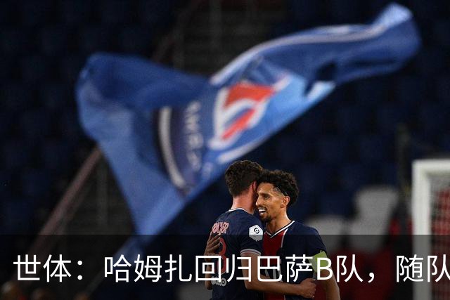 世体：哈姆扎回归巴萨B队，随队冲击联赛五连胜