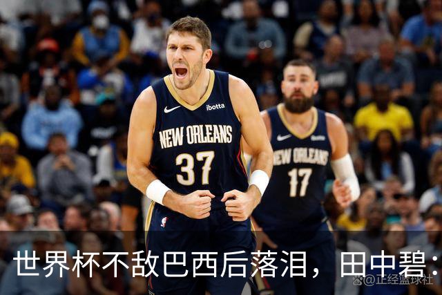 世界杯不敌巴西后落泪，田中碧：我至今仍感到抱歉