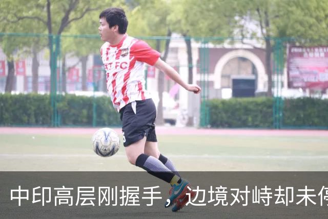 中印高层刚握手，边境对峙却未停！印军曝装备不行，反手指责中方