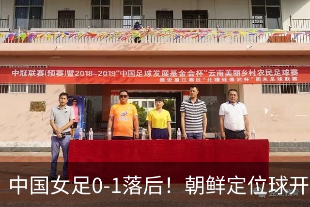 中国女足0-1落后！朝鲜定位球开出，姚伟头球解围不幸自摆乌龙