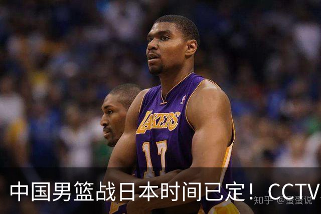 中国男篮战日本时间已定！CCTV5直播，这一战必须做好五件事
