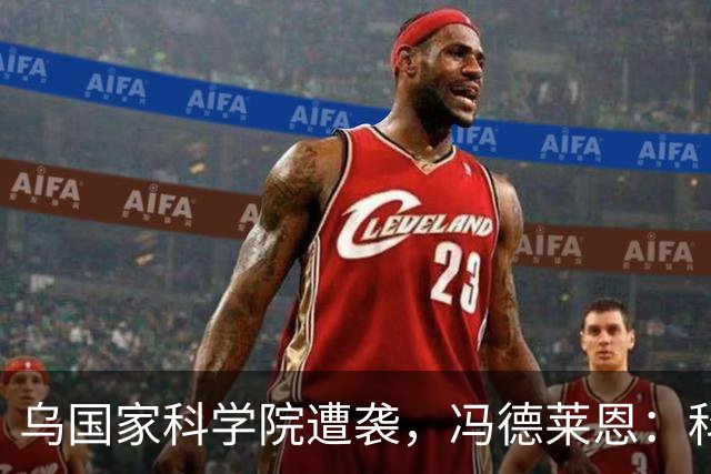 乌国家科学院遭袭，冯德莱恩：科学成打击目标，我们与乌站在一起