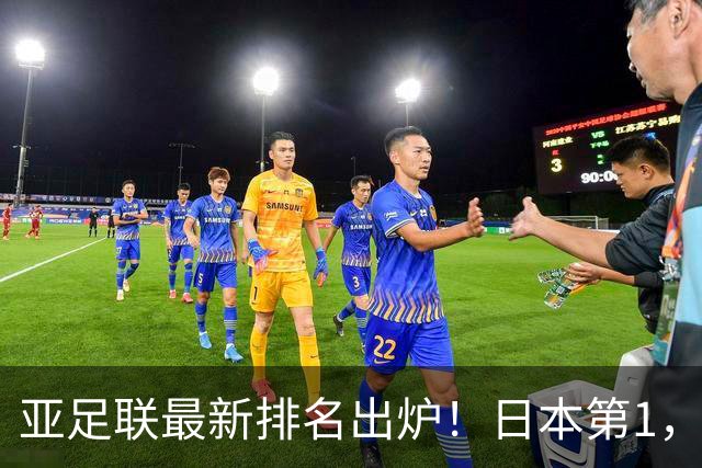 亚足联最新排名出炉！日本第1，国足跌至第15，昔日手下败将成“黑马”