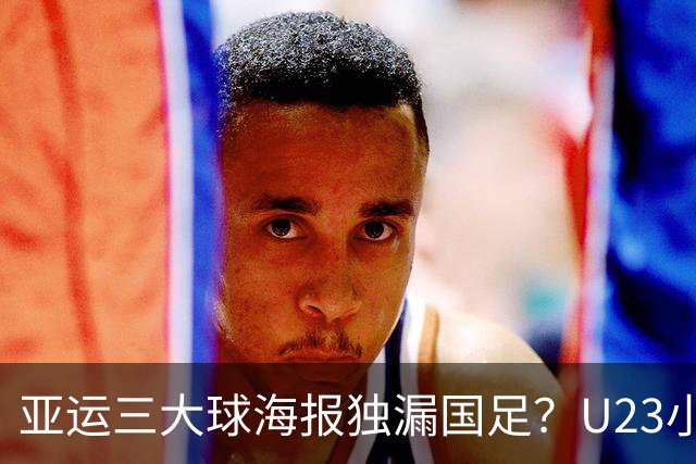 亚运三大球海报独漏国足？U23小伙争气打脸官媒！夺铜后让其“致歉”