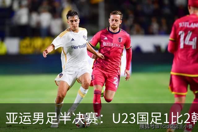 亚运男足半决赛：U23国足1比2韩国无缘决赛 仍创改制后最佳战绩
