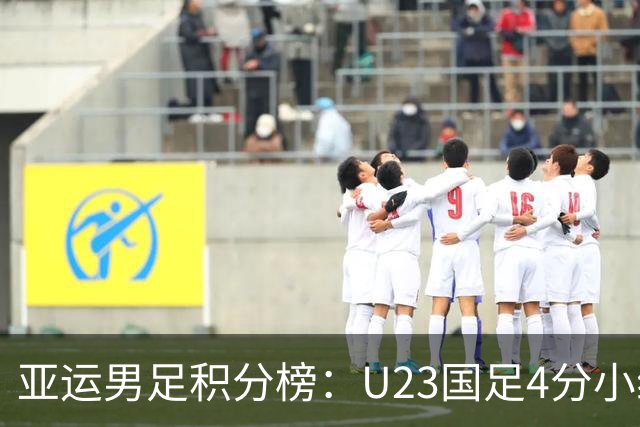 亚运男足积分榜：U23国足4分小组第二 末轮不败即可出线