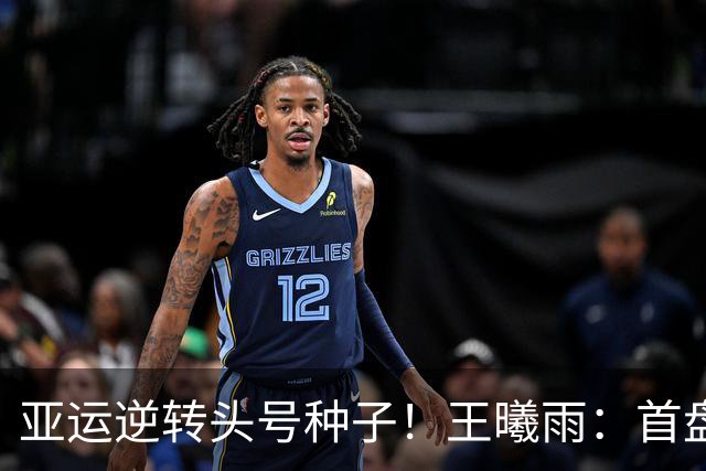 亚运逆转头号种子！王曦雨：首盘0-5时想到郑钦文 好榜样给我力量