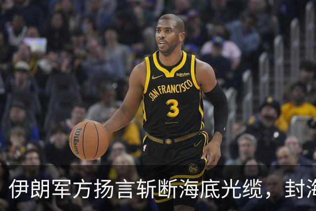 伊朗军方扬言斩断海底光缆，封海战术全面破产，美军重锤即将落下