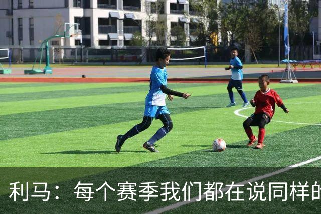 利马：每个赛季我们都在说同样的话，不敢说出真相就不会改变