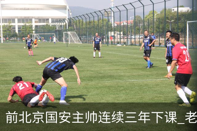 前北京国安主帅连续三年下课 老牌球队都调解不好 再当救火队长更难