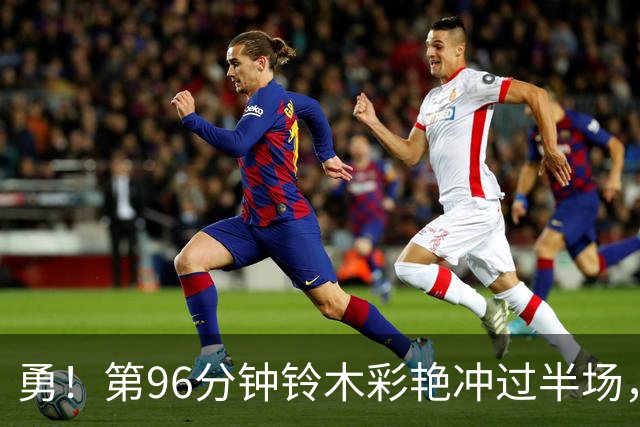 勇！第96分钟铃木彩艳冲过半场，拦截布伦特福德反击
