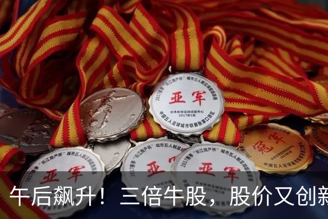午后飙升！三倍牛股，股价又创新高！