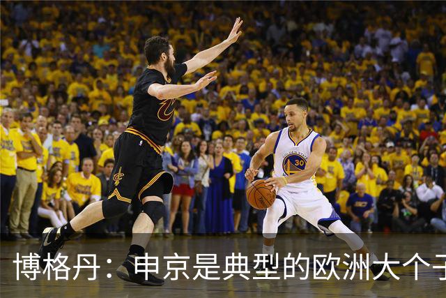 博格丹：申京是典型的欧洲大个子什么都会 他还有非常大的潜力