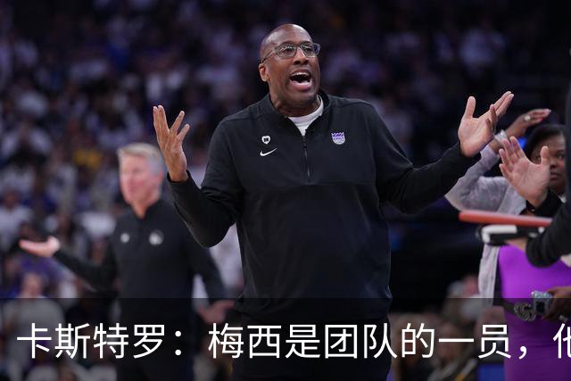 卡斯特罗：梅西是团队的一员，他希望我们像对待其他人一样对待他
