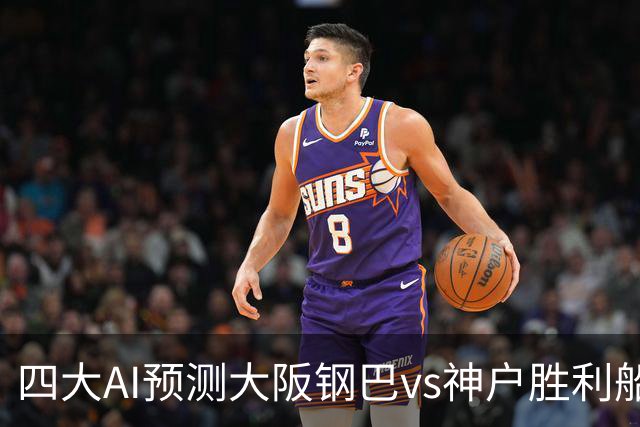 四大AI预测大阪钢巴vs神户胜利船：两家猜主胜，豆包建议平局