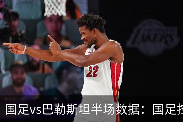 国足vs巴勒斯坦半场数据：国足控球率不足4成，射门数2-9落后