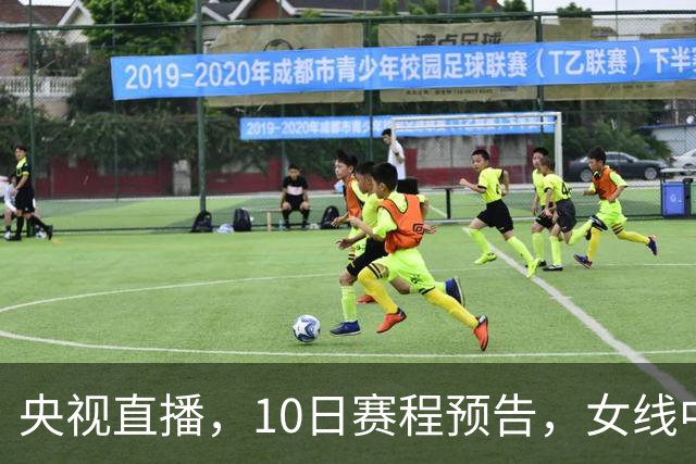 央视直播，10日赛程预告，女线中日对决连场上演，男线外协会大乱斗