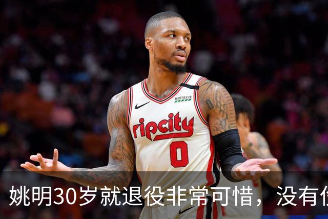 姚明30岁就退役非常可惜，没有伤病的情况下30岁正值巅峰期