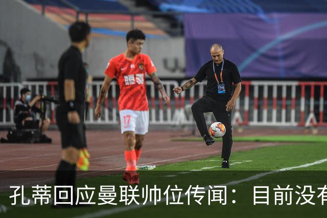 孔蒂回应曼联帅位传闻：目前没有任何深入谈判