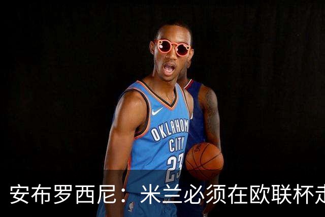 安布罗西尼：米兰必须在欧联杯走到最后，普利西奇能解决前腰问题