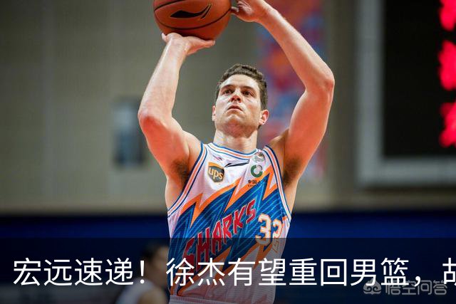宏远速递！徐杰有望重回男篮，胡明轩又被批评，陈家政最新伤情