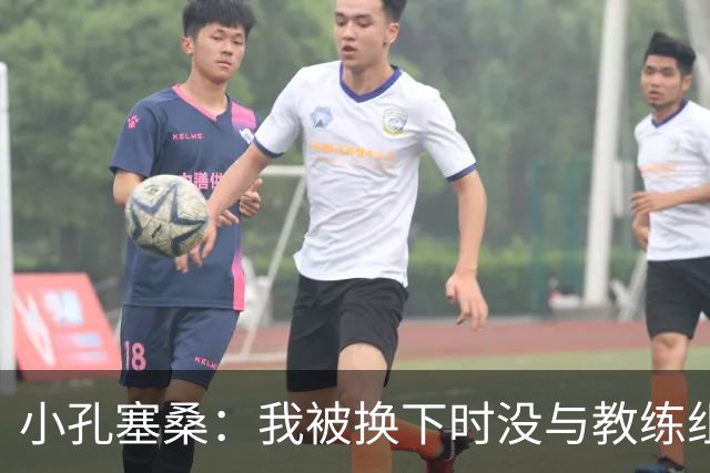 小孔塞桑：我被换下时没与教练组吵架 下半场球队做出很好的回应