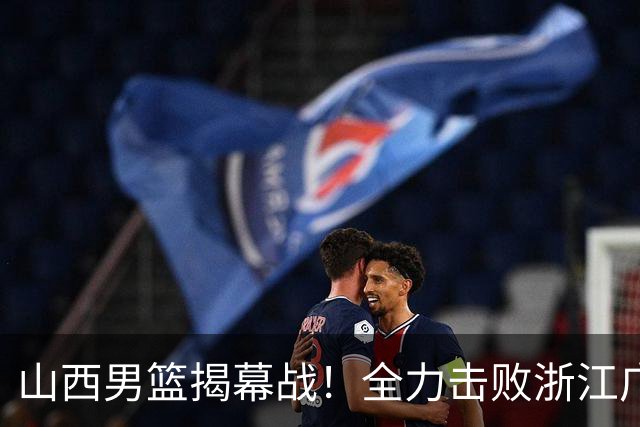 山西男篮揭幕战！全力击败浙江广厦，赵嘉仁反戈一击，央视直播