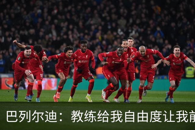 巴列尔迪：教练给我自由度让我前插威胁球门，这正是他的要求