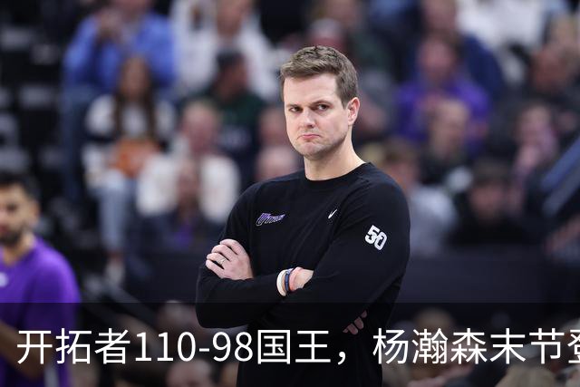 开拓者110-98国王，杨瀚森末节登场4分6板1助1帽