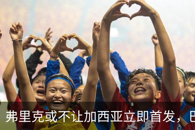弗里克或不让加西亚立即首发，巴萨考虑门将轮换