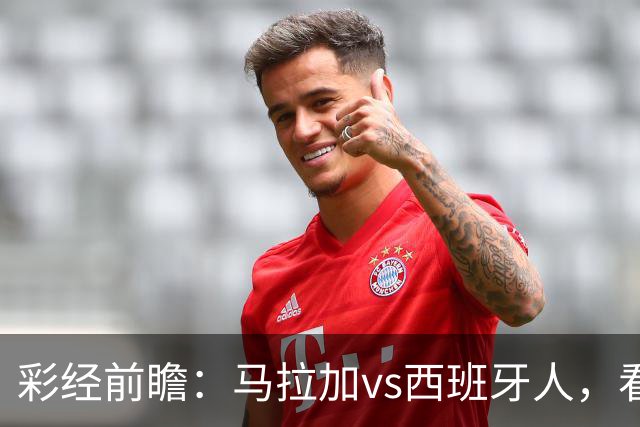 彩经前瞻：马拉加vs西班牙人，看好客队不败