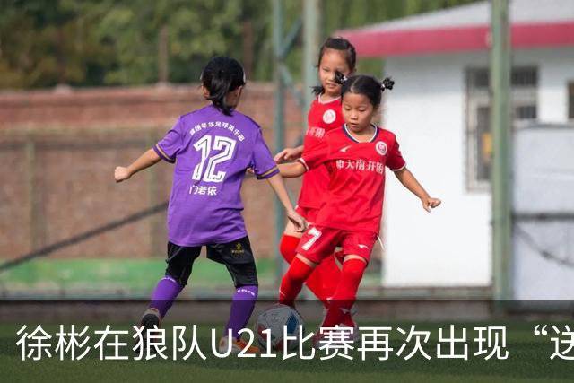徐彬在狼队U21比赛再次出现“送角球”配合失误，遭队友摊手