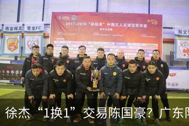 徐杰“1换1”交易陈国豪？广东队迎来重大利好，保底总决赛