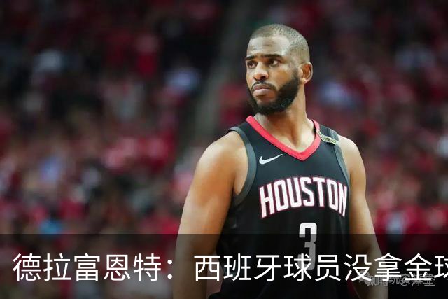 德拉富恩特：西班牙球员没拿金球奖让我难过，历史亏欠我们