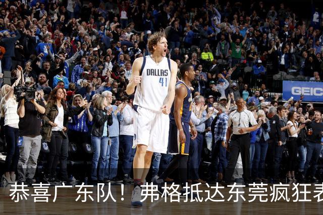 恭喜广东队！弗格抵达东莞疯狂表忠心，被胡明轩徐杰联手排挤？