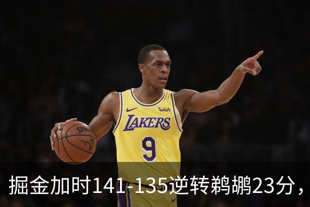 掘金加时141-135逆转鹈鹕23分，贾马尔-穆雷42分，约基奇35+10+15