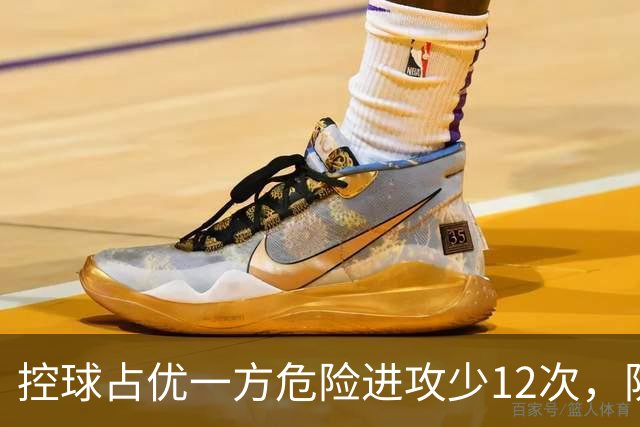 控球占优一方危险进攻少12次，防线崩盘的根源究竟是什么？