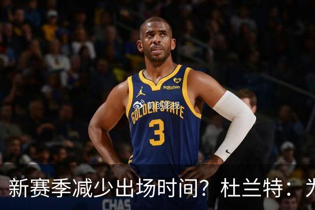 新赛季减少出场时间？杜兰特：为何？训练就是为了打满48分钟