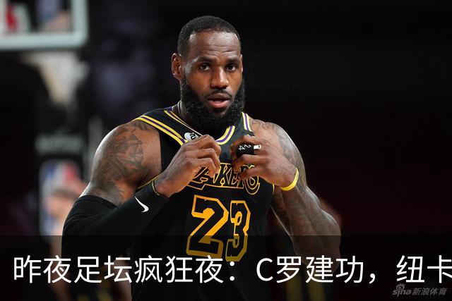 昨夜足坛疯狂夜：C罗建功，纽卡惨败，西甲读秒绝平