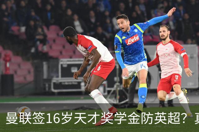 曼联签16岁天才奖学金防英超？真相是怕去巴萨