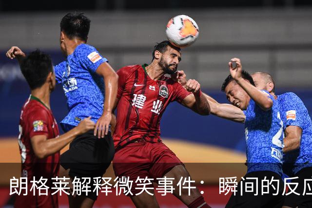 朗格莱解释微笑事件：瞬间的反应 不是对结果的感受
