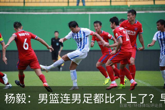 杨毅：男篮连男足都比不上了？早就比不上了 足球弄了多少归化？