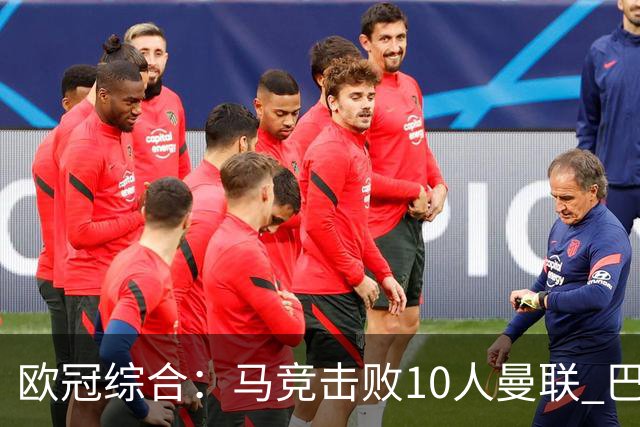 欧冠综合：马竞击败10人曼联 巴萨客胜加拉塔萨雷