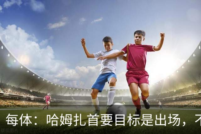 每体：哈姆扎首要目标是出场，不介意回巴萨B队练级