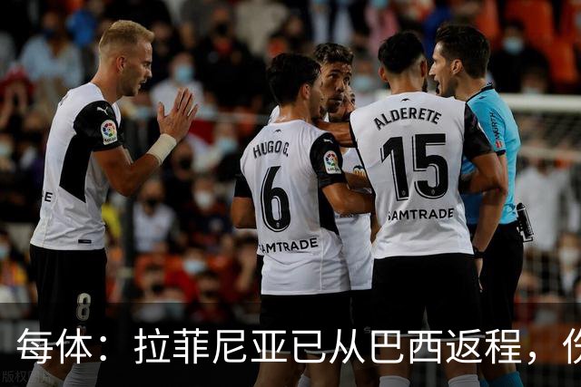 每体：拉菲尼亚已从巴西返程，伤势不重预计可出战赫塔菲