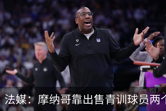 法媒：摩纳哥靠出售青训球员两个赛季进账超1.5亿欧