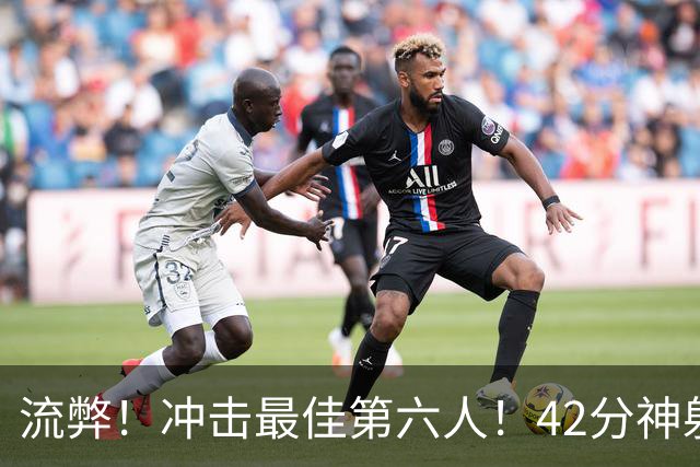 流弊！冲击最佳第六人！42分神射手搭档字母哥
