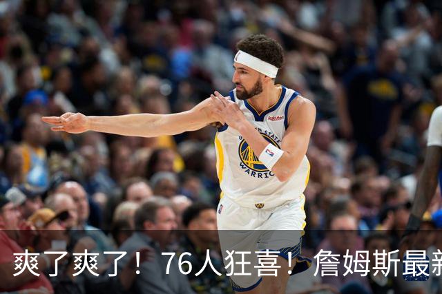 爽了爽了！76人狂喜！詹姆斯最新历史纪录