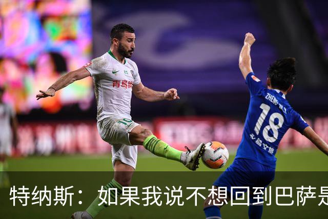 特纳斯：如果我说不想回到巴萨是在撒谎，回归巴萨就如同回家一样
