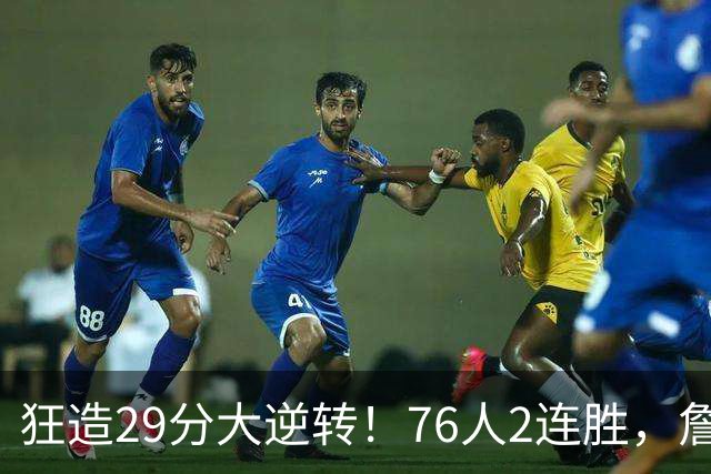 狂造29分大逆转！76人2连胜，詹姆斯创NBA第1神迹，哈登马克西冲突